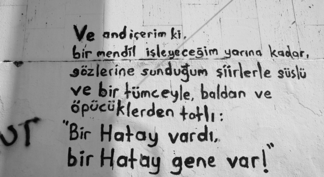 Een gedicht op een muur in de stad: “En ik zweer het. Ik zal tot het ochtendgloren een zakdoek borduren, versierd met gedichten die ik je voorleg en met een zin, zoeter dan honing en kusjes: "Er was een Hatay. Er is weer een Hatay!"